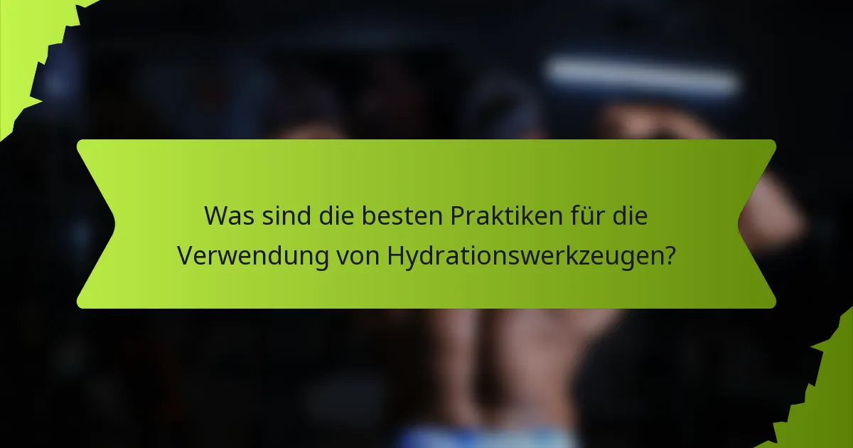 Was sind die besten Praktiken für die Verwendung von Hydrationswerkzeugen?