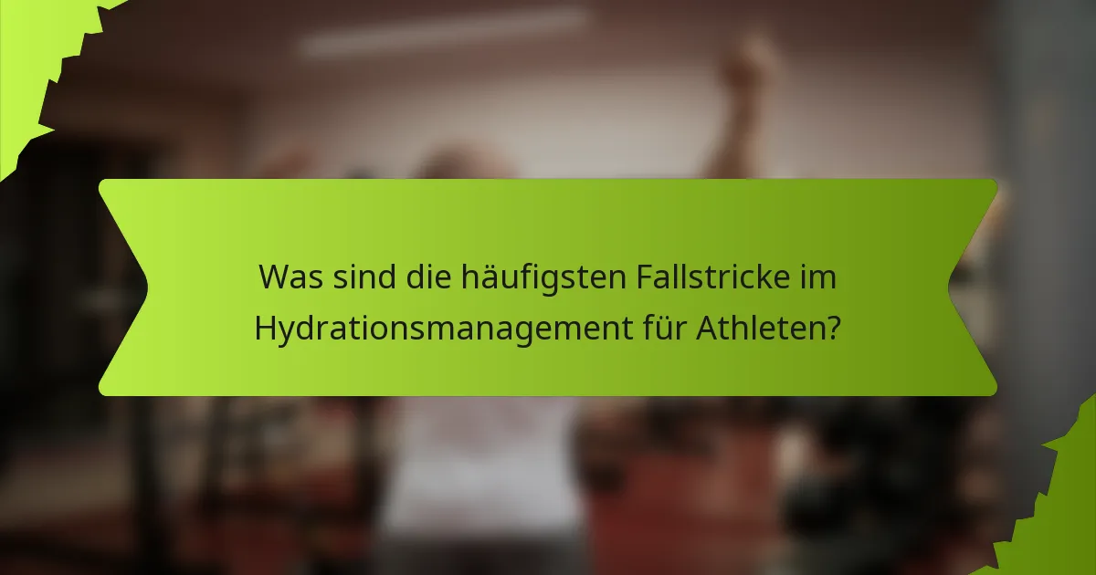 Was sind die häufigsten Fallstricke im Hydrationsmanagement für Athleten?