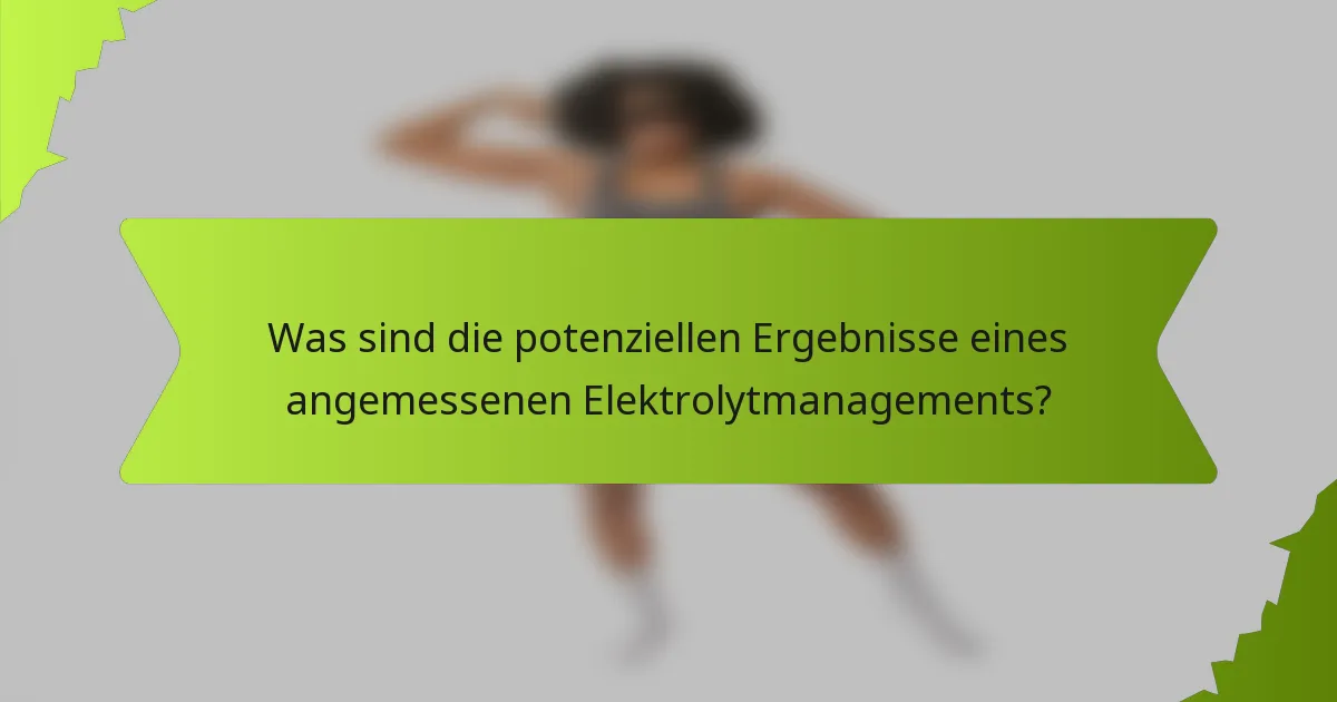 Was sind die potenziellen Ergebnisse eines angemessenen Elektrolytmanagements?