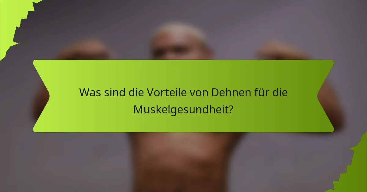 Was sind die Vorteile von Dehnen für die Muskelgesundheit?