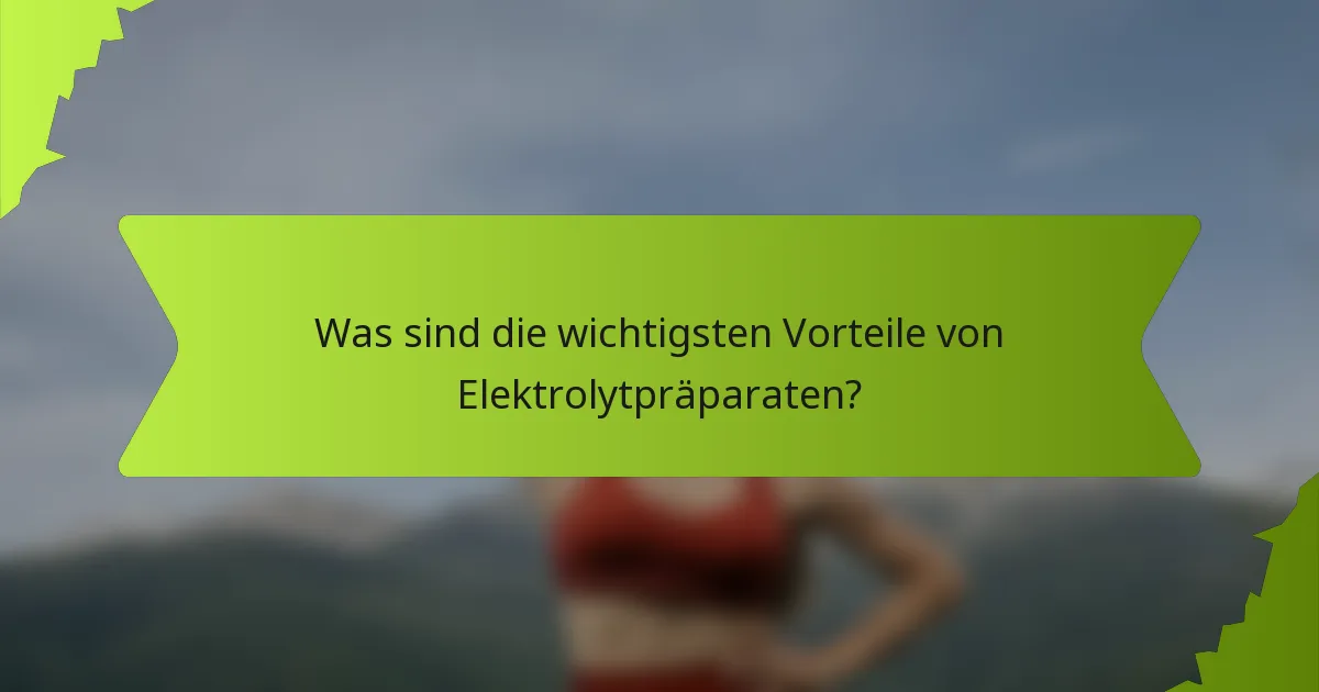 Was sind die wichtigsten Vorteile von Elektrolytpräparaten?