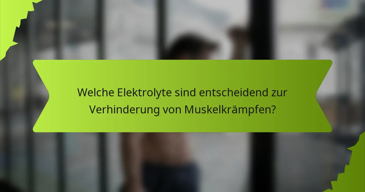Welche Elektrolyte sind entscheidend zur Verhinderung von Muskelkrämpfen?