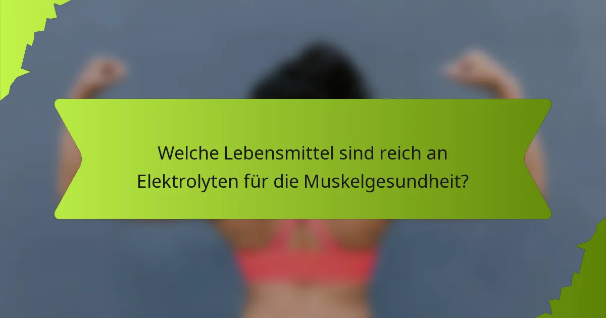 Welche Lebensmittel sind reich an Elektrolyten für die Muskelgesundheit?