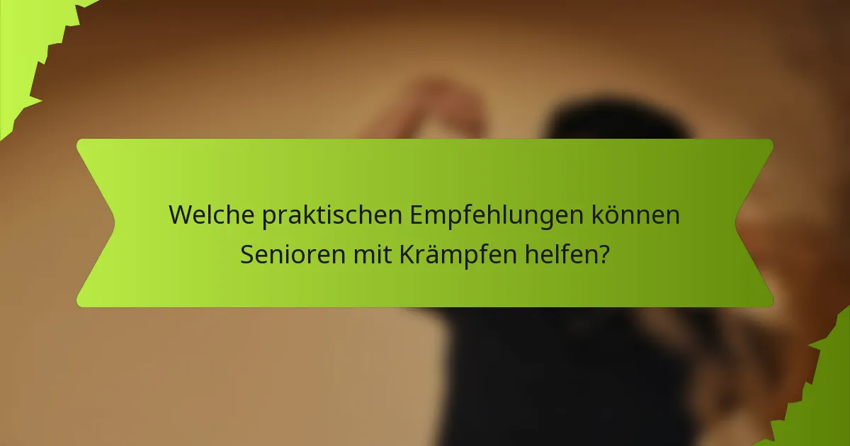 Welche praktischen Empfehlungen können Senioren mit Krämpfen helfen?