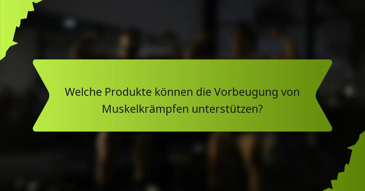 Welche Produkte können die Vorbeugung von Muskelkrämpfen unterstützen?