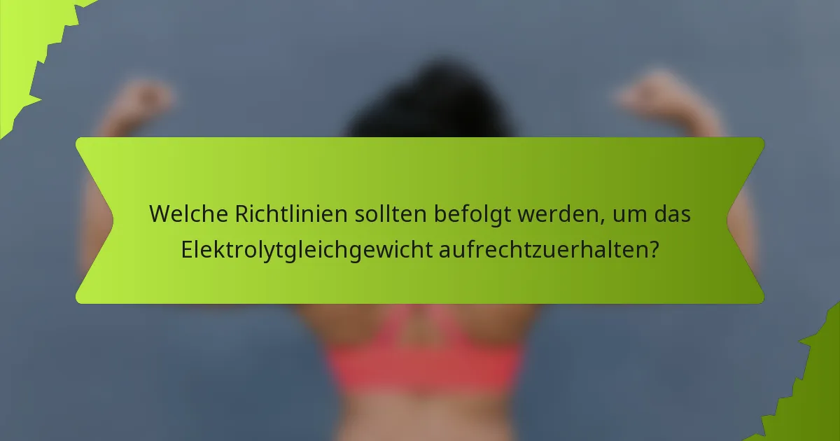 Welche Richtlinien sollten befolgt werden, um das Elektrolytgleichgewicht aufrechtzuerhalten?
