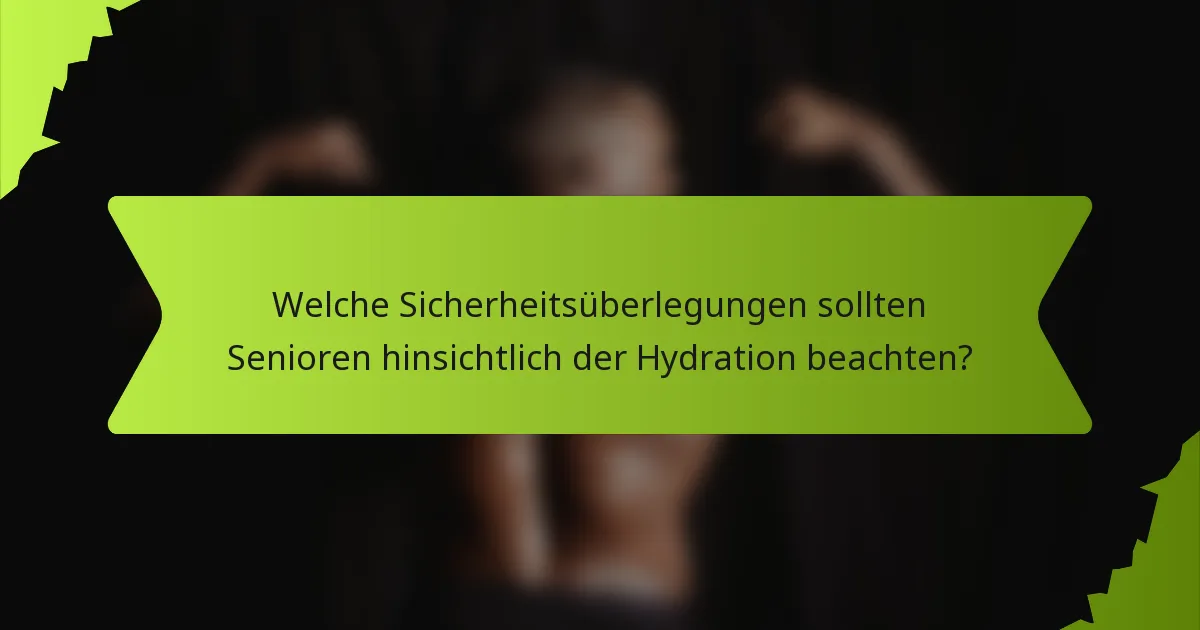 Welche Sicherheitsüberlegungen sollten Senioren hinsichtlich der Hydration beachten?