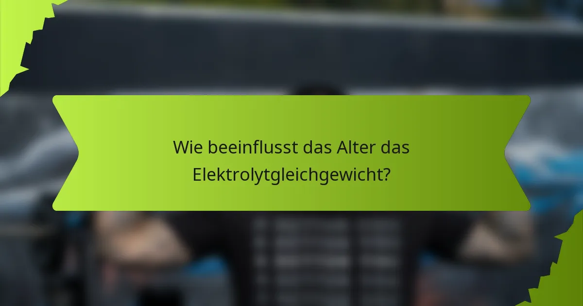 Wie beeinflusst das Alter das Elektrolytgleichgewicht?