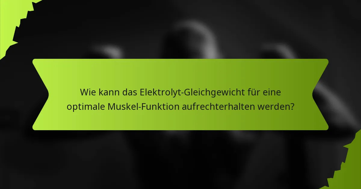 Wie kann das Elektrolyt-Gleichgewicht für eine optimale Muskel-Funktion aufrechterhalten werden?