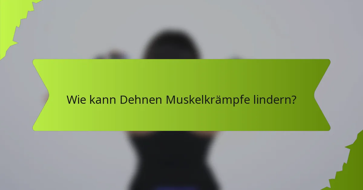 Wie kann Dehnen Muskelkrämpfe lindern?