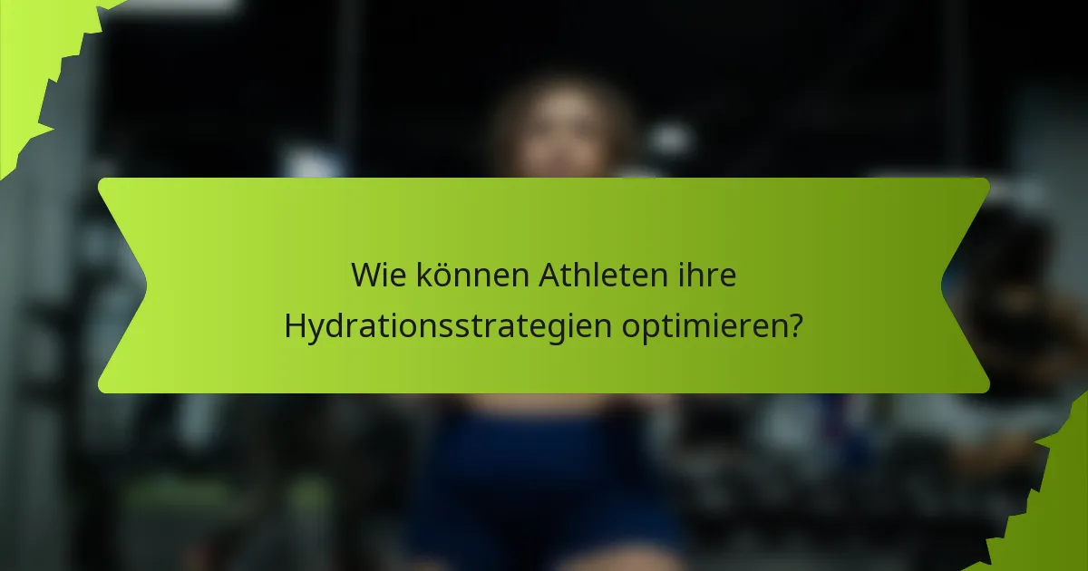 Wie können Athleten ihre Hydrationsstrategien optimieren?