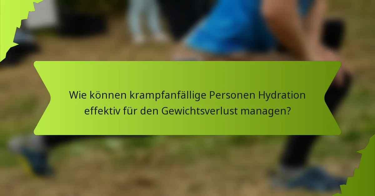 Wie können krampfanfällige Personen Hydration effektiv für den Gewichtsverlust managen?