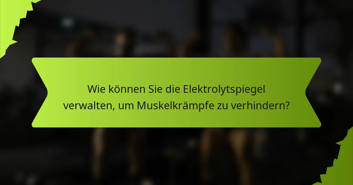 Wie können Sie die Elektrolytspiegel verwalten, um Muskelkrämpfe zu verhindern?