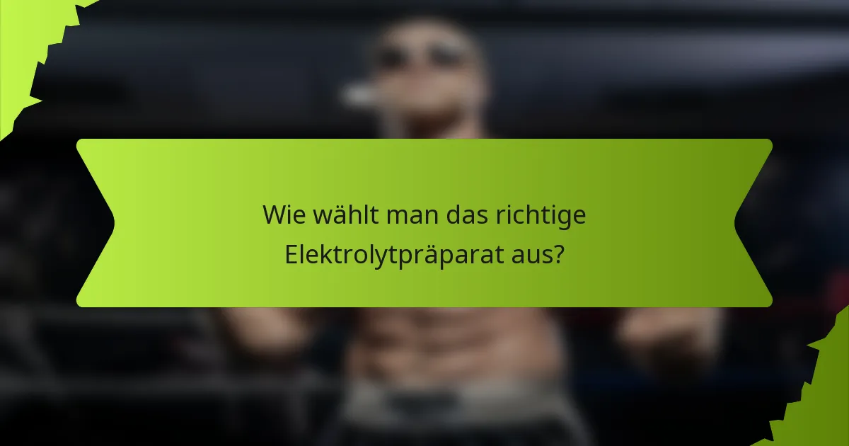 Wie wählt man das richtige Elektrolytpräparat aus?