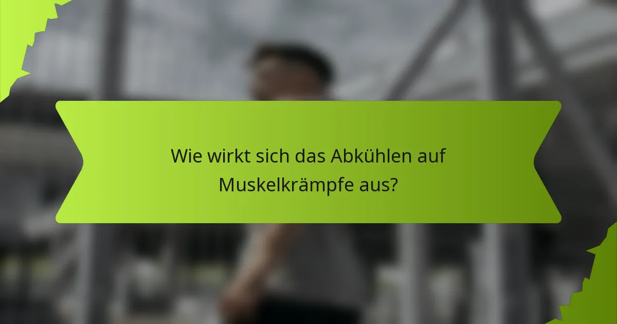 Wie wirkt sich das Abkühlen auf Muskelkrämpfe aus?